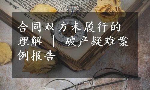 合同双方未履行的理解 | 破产疑难案例报告