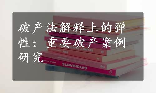 破产法解释上的弹性：重要破产案例研究