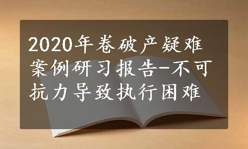 2020年卷破产疑难案例研习报告-不可抗力导致执行困难