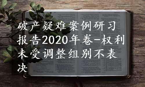 破产疑难案例研习报告2020年卷-权利未受调整组别不表决