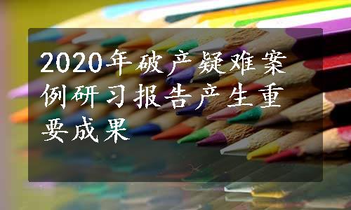 2020年破产疑难案例研习报告产生重要成果