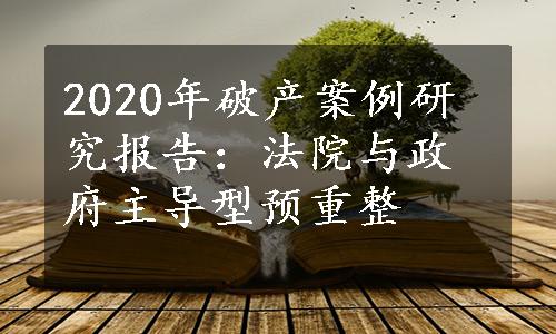 2020年破产案例研究报告：法院与政府主导型预重整