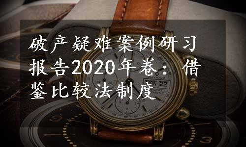 破产疑难案例研习报告2020年卷：借鉴比较法制度