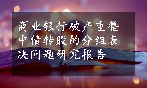 商业银行破产重整中债转股的分组表决问题研究报告