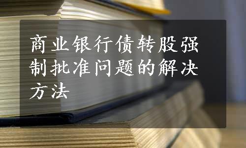 商业银行债转股强制批准问题的解决方法