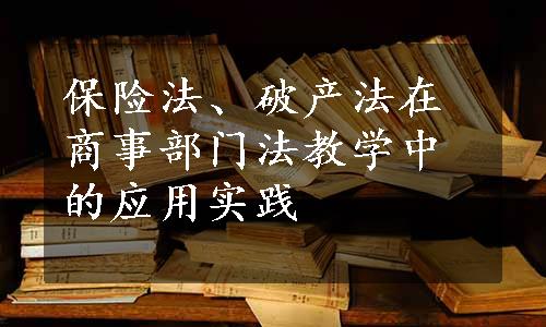 保险法、破产法在商事部门法教学中的应用实践