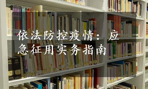 依法防控疫情：应急征用实务指南