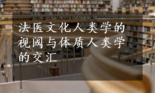 法医文化人类学的视阈与体质人类学的交汇