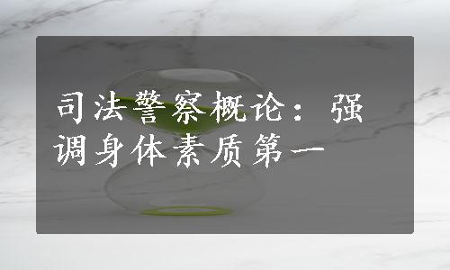 司法警察概论：强调身体素质第一