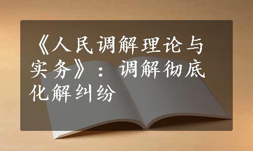 《人民调解理论与实务》：调解彻底化解纠纷