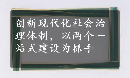 创新现代化社会治理体制，以两个一站式建设为抓手