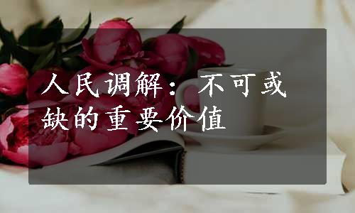 人民调解：不可或缺的重要价值