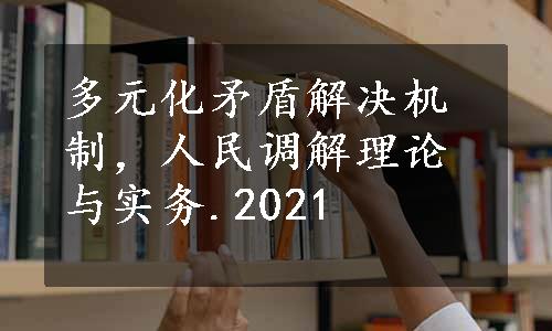 多元化矛盾解决机制，人民调解理论与实务.2021