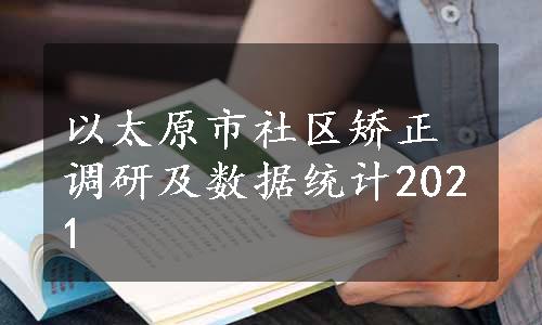 以太原市社区矫正调研及数据统计2021