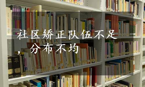 社区矫正队伍不足，分布不均