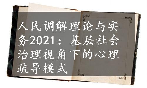 人民调解理论与实务2021：基层社会治理视角下的心理疏导模式