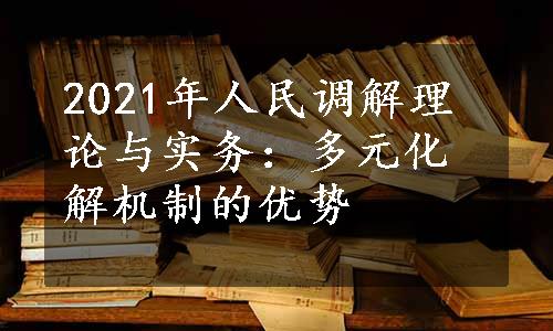 2021年人民调解理论与实务：多元化解机制的优势