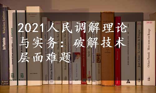 2021人民调解理论与实务：破解技术层面难题