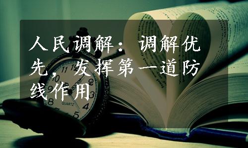 人民调解：调解优先，发挥第一道防线作用