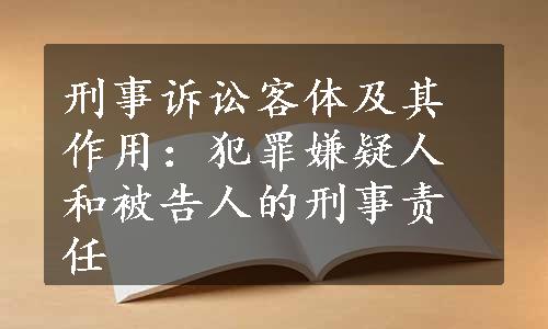 刑事诉讼客体及其作用：犯罪嫌疑人和被告人的刑事责任