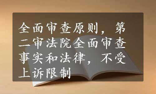 全面审查原则，第二审法院全面审查事实和法律，不受上诉限制