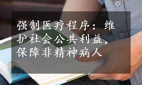 强制医疗程序：维护社会公共利益，保障非精神病人