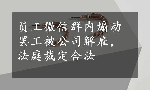 员工微信群内煽动罢工被公司解雇，法庭裁定合法