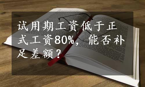 试用期工资低于正式工资80%，能否补足差额？