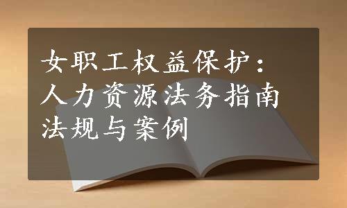 女职工权益保护：人力资源法务指南法规与案例