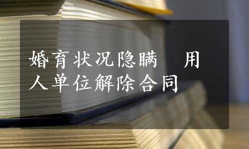 婚育状况隐瞒　用人单位解除合同