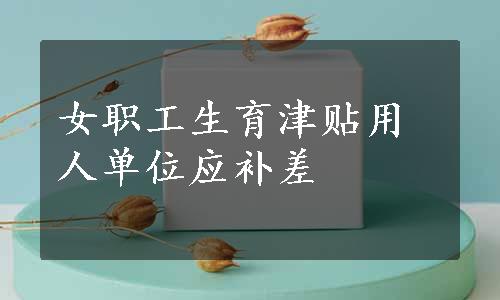 女职工生育津贴用人单位应补差