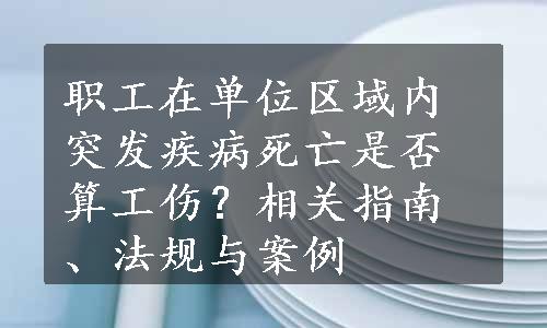 职工在单位区域内突发疾病死亡是否算工伤？相关指南、法规与案例