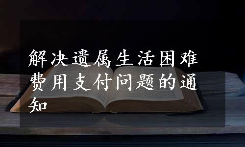 解决遗属生活困难费用支付问题的通知