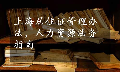 上海居住证管理办法，人力资源法务指南