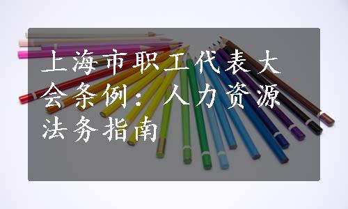 上海市职工代表大会条例：人力资源法务指南