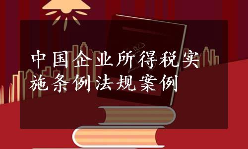 中国企业所得税实施条例法规案例