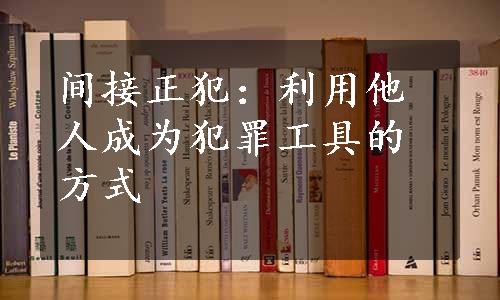 间接正犯：利用他人成为犯罪工具的方式