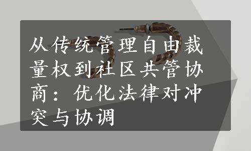 从传统管理自由裁量权到社区共管协商：优化法律对冲突与协调