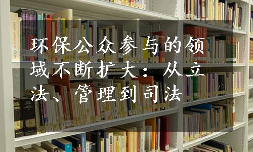 环保公众参与的领域不断扩大：从立法、管理到司法