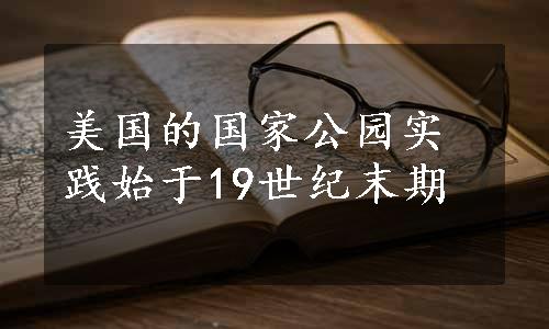 美国的国家公园实践始于19世纪末期