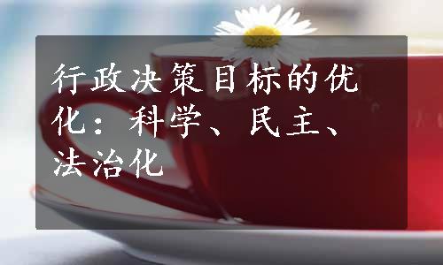 行政决策目标的优化：科学、民主、法治化