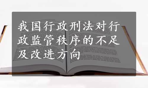 我国行政刑法对行政监管秩序的不足及改进方向