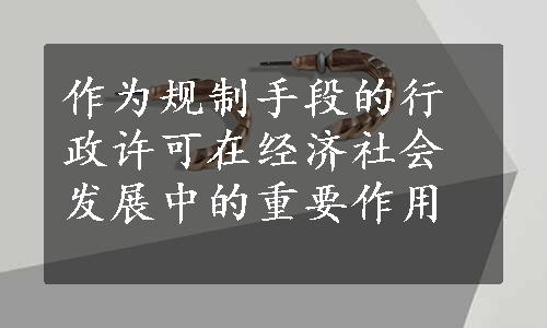 作为规制手段的行政许可在经济社会发展中的重要作用