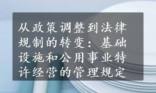 从政策调整到法律规制的转变：基础设施和公用事业特许经营的管理规定