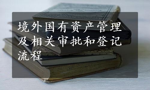 境外国有资产管理及相关审批和登记流程