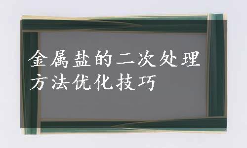 金属盐的二次处理方法优化技巧