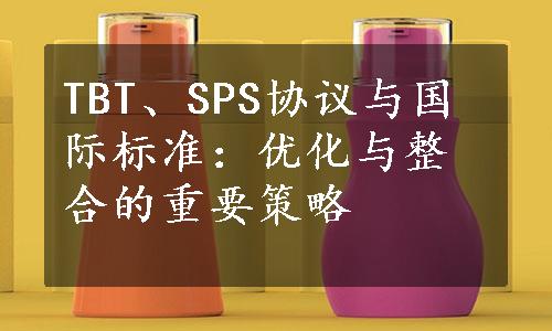 TBT、SPS协议与国际标准：优化与整合的重要策略