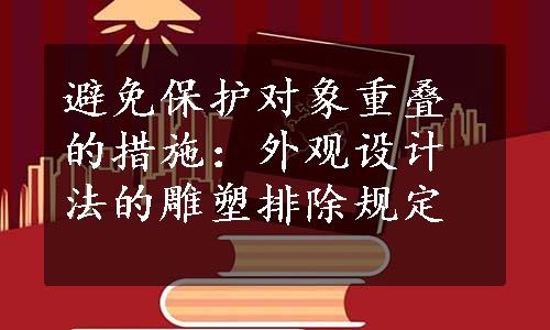 避免保护对象重叠的措施：外观设计法的雕塑排除规定