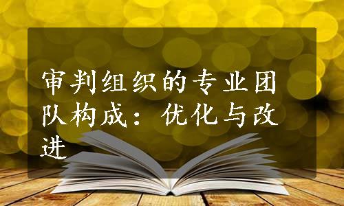 审判组织的专业团队构成：优化与改进