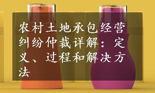 农村土地承包经营纠纷仲裁详解：定义、过程和解决方法